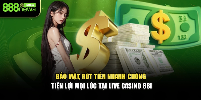 Bảo mật, rút tiền nhanh chóng, tiện lợi mọi lúc tại Live Casino 88I
