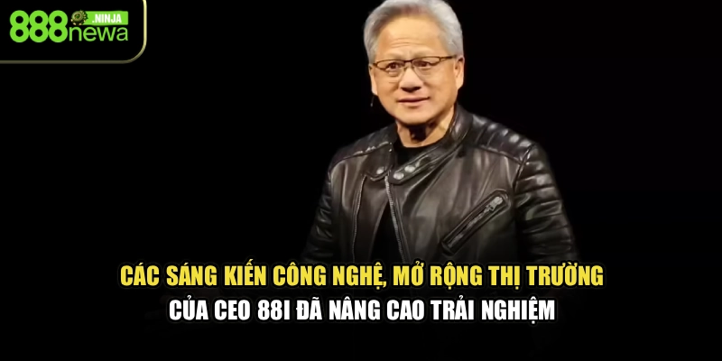 Các sáng kiến công nghệ, mở rộng thị trường của CEO 88I đã nâng cao trải nghiệm 