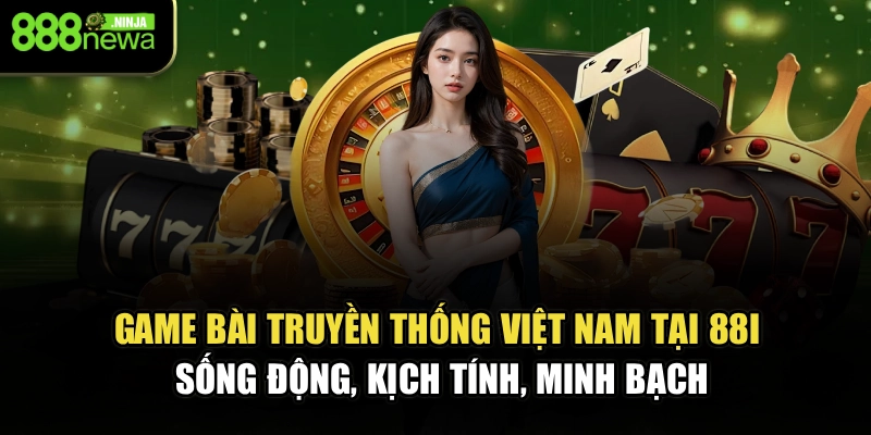 Game bài truyền thống Việt Nam tại 88I sống động, kịch tính, minh bạch