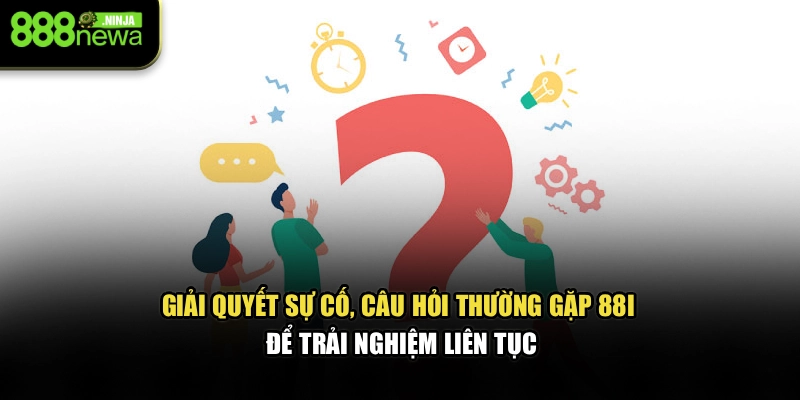 Giải quyết sự cố, câu hỏi thường gặp 88I để trải nghiệm liên tục