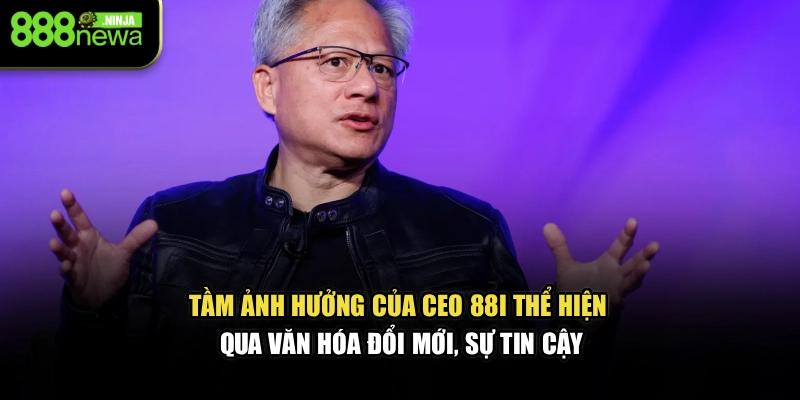 Tầm ảnh hưởng của CEO 88I thể hiện qua văn hóa đổi mới, sự tin cậy