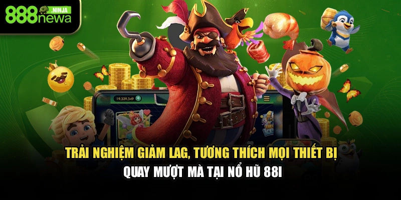 Trải nghiệm giảm lag, tương thích mọi thiết bị, quay mượt mà tại nổ hũ 88I